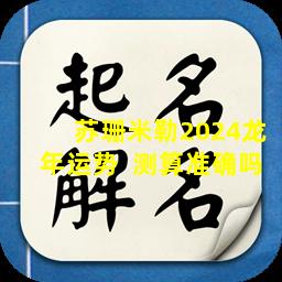 苏珊米勒2024龙年运势  测算准确吗